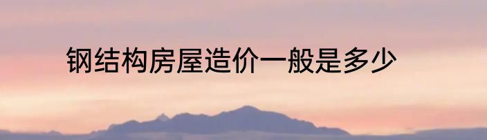 钢结构房屋造价一般是多少