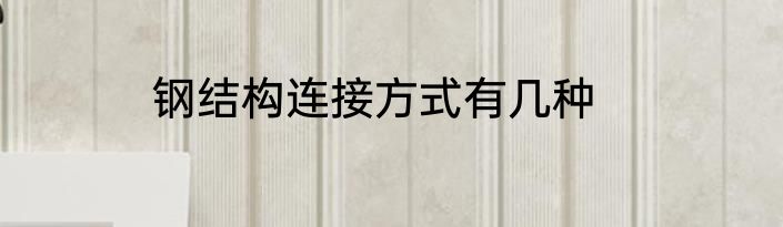 钢结构连接方式有几种