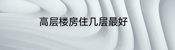 高层楼房住几层最好