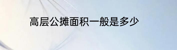 高层公摊面积一般是多少