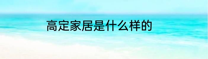 高定家居是什么样的