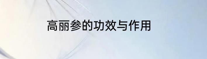 高丽参的功效与作用