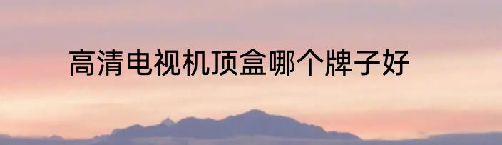 高清电视机顶盒哪个牌子好