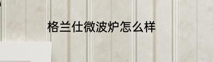格兰仕微波炉怎么样