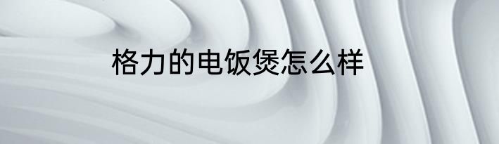 格力的电饭煲怎么样
