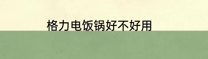 格力电饭锅好不好用