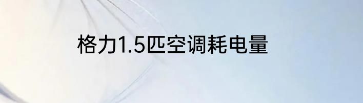 格力1.5匹空调耗电量