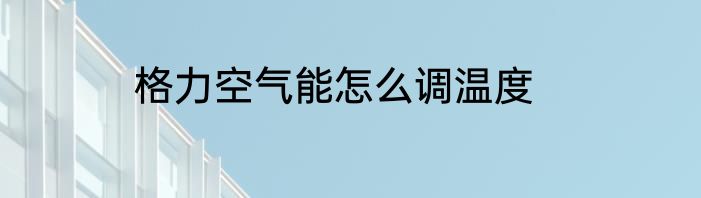 格力空气能怎么调温度