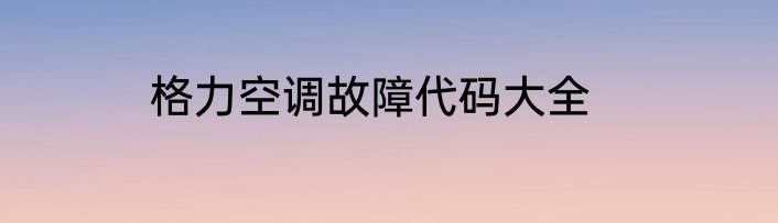 格力空调故障代码大全