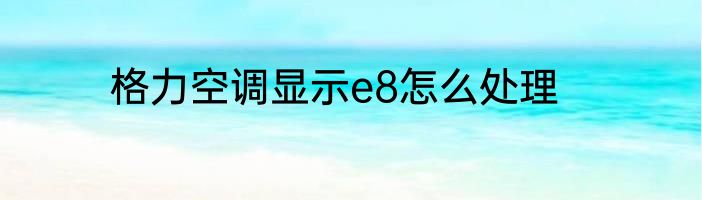 格力空调显示e8怎么处理