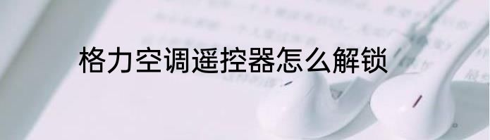 格力空调遥控器怎么解锁