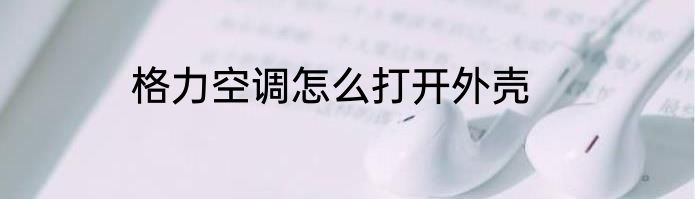 格力空调怎么打开外壳