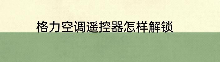 格力空调遥控器怎样解锁