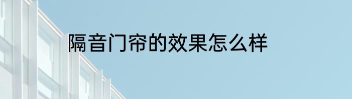 隔音门帘的效果怎么样