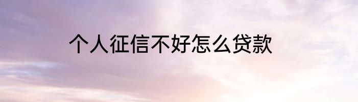 个人征信不好怎么贷款