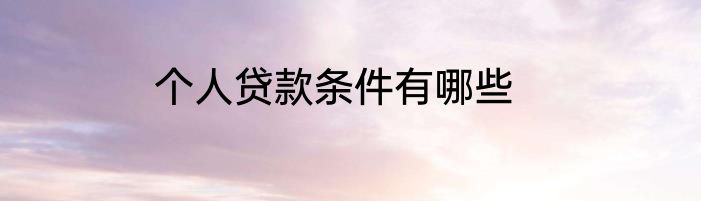 个人贷款条件有哪些