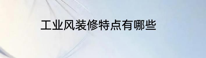 工业风装修特点有哪些