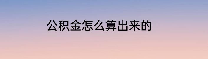 公积金怎么算出来的