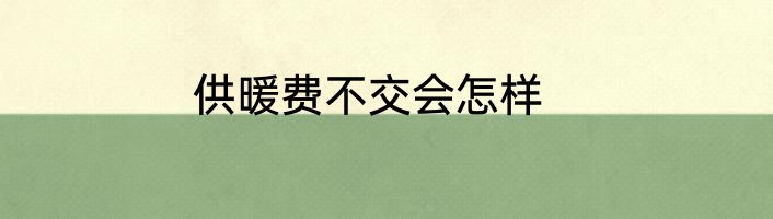 供暖费不交会怎样