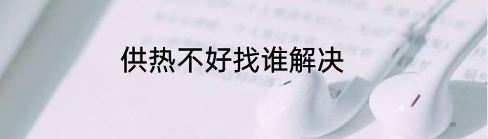 供热不好找谁解决