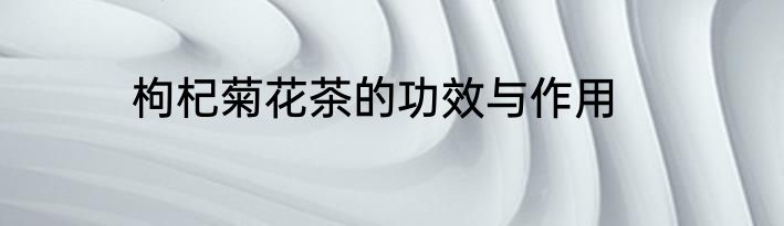 枸杞菊花茶的功效与作用