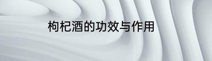 枸杞酒的功效与作用