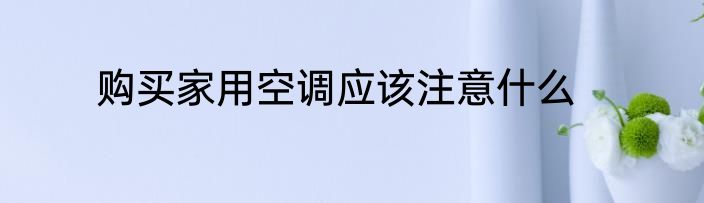 购买家用空调应该注意什么