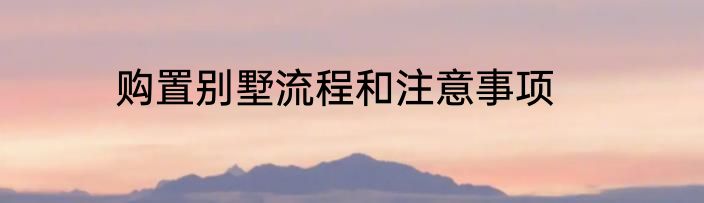 购置别墅流程和注意事项