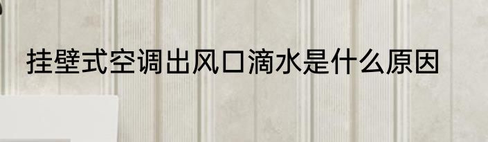 挂壁式空调出风口滴水是什么原因