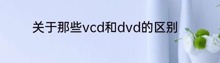 关于那些vcd和dvd的区别