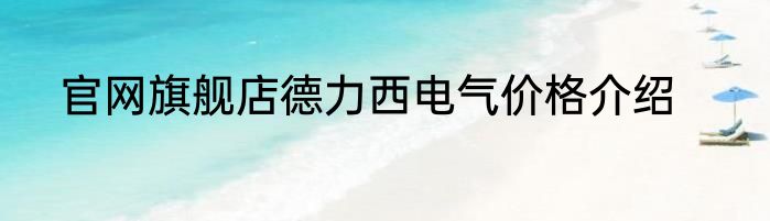 官网旗舰店德力西电气价格介绍