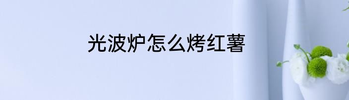 光波炉怎么烤红薯