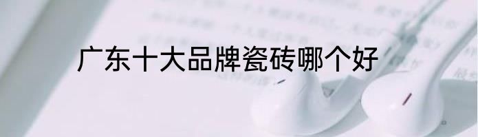 广东十大品牌瓷砖哪个好