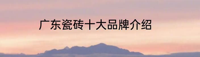 广东瓷砖十大品牌介绍