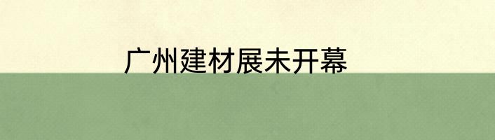 广州建材展未开幕