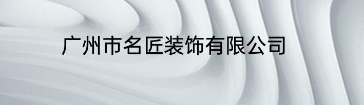 广州市名匠装饰有限公司