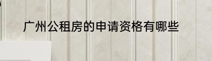 广州公租房的申请资格有哪些