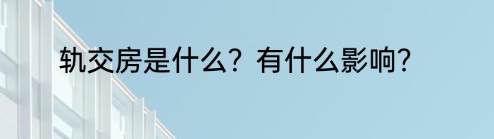 轨交房是什么？有什么影响？