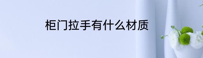 柜门拉手有什么材质
