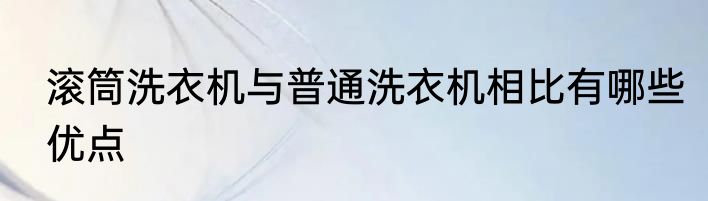 滚筒洗衣机与普通洗衣机相比有哪些优点