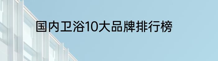 国内卫浴10大品牌排行榜