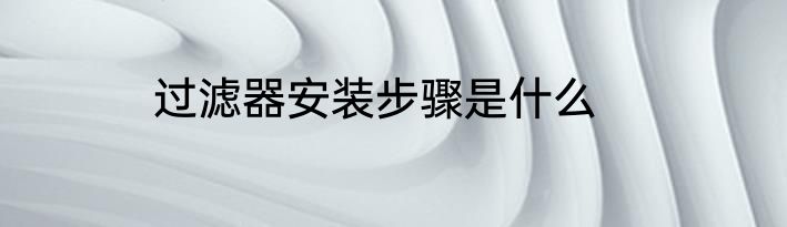 过滤器安装步骤是什么
