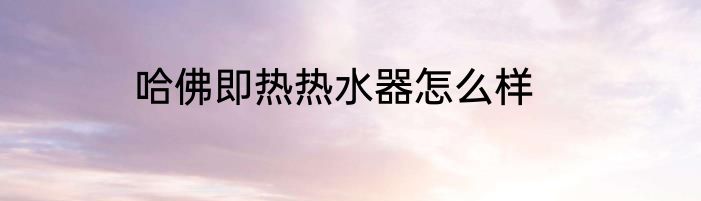 哈佛即热热水器怎么样