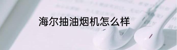 海尔抽油烟机怎么样