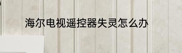 海尔电视遥控器失灵怎么办
