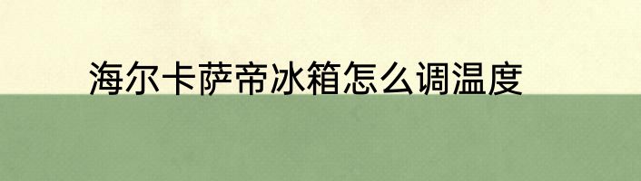 海尔卡萨帝冰箱怎么调温度