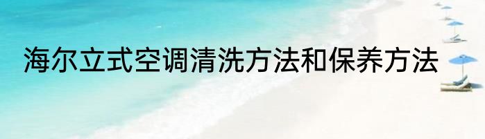 海尔立式空调清洗方法和保养方法