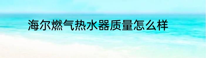 海尔燃气热水器质量怎么样