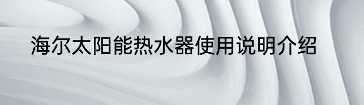 海尔太阳能热水器使用说明介绍