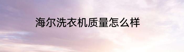 海尔洗衣机质量怎么样